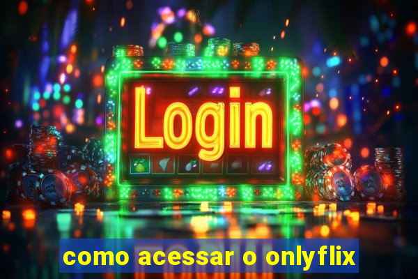 como acessar o onlyflix